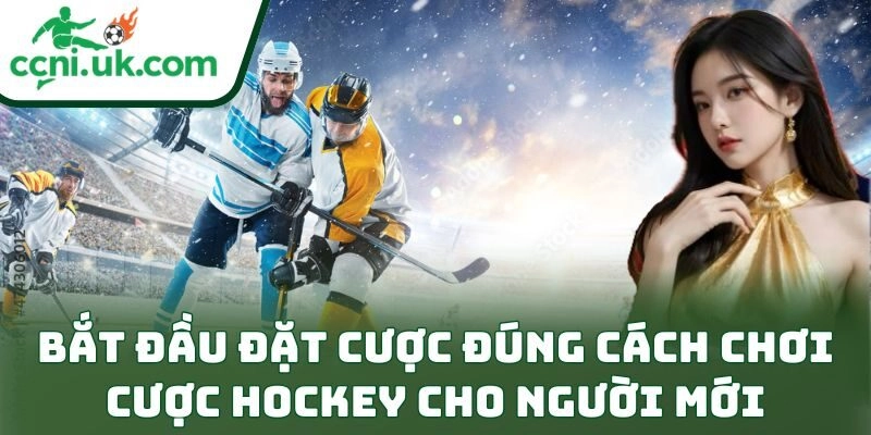 Bắt đầu đặt cược đúng cách chơi cược hockey cho người mới