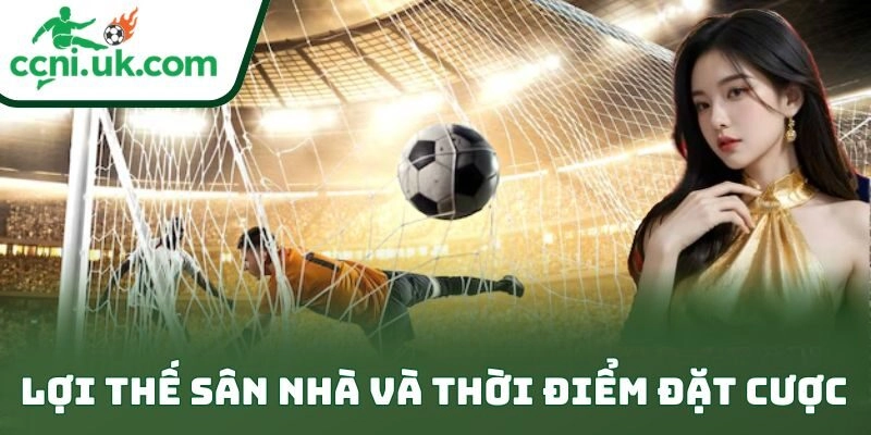 Lợi thế sân nhà và thời điểm đặt cược