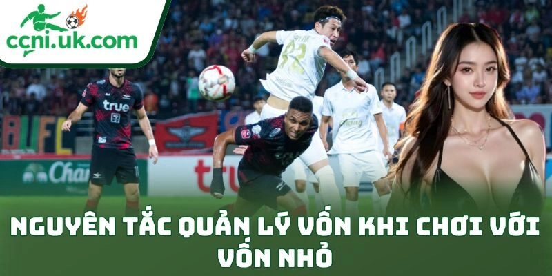 Nguyên tắc quản lý vốn khi chơi với vốn nhỏ